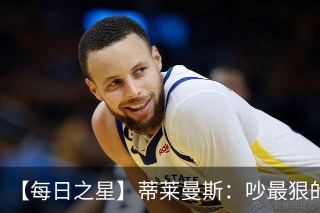 【每日之星】蒂莱曼斯：吵最狠的架进最绝的球 从内讧主角到球队英雄