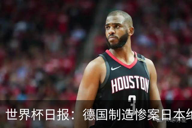 世界杯日报：德国制造惨案日本绝平荷兰 马宁首轮无缘出场