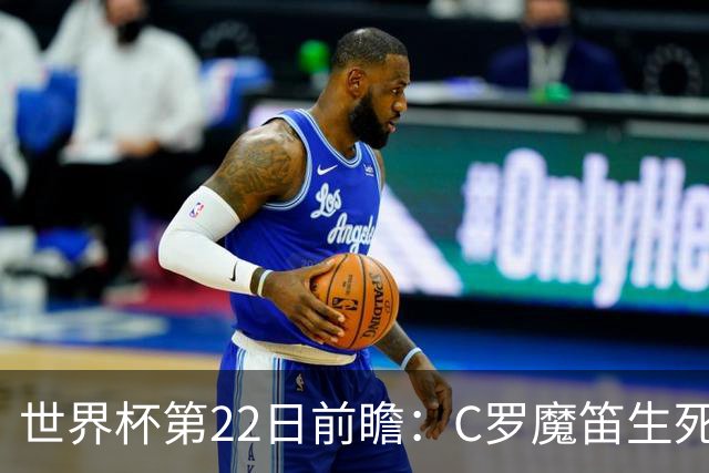 世界杯第22日前瞻：C罗魔笛生死斗 西班牙力争破咒