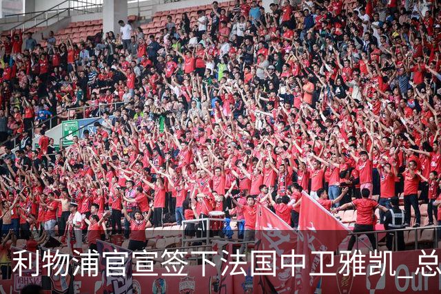 利物浦官宣签下法国中卫雅凯 总价6000万镑签约5+1年