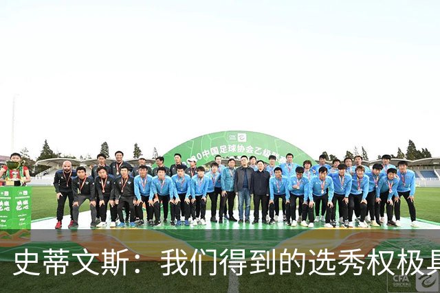史蒂文斯：我们得到的选秀权极具想象空间 也许能让我们干票大的