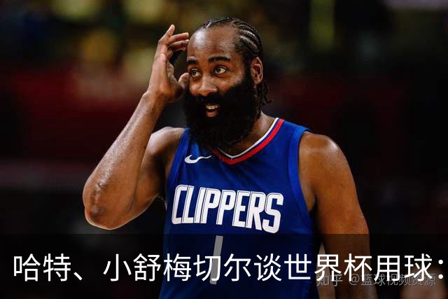 哈特、小舒梅切尔谈世界杯用球：这球肯定有问题，远射太多了