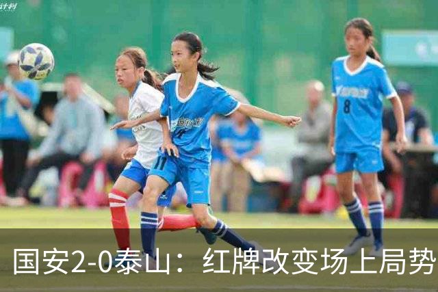 国安2-0泰山：红牌改变场上局势，U23国脚再遭“教训”