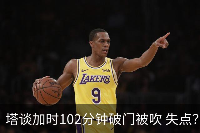 塔谈加时102分钟破门被吹 失点？困难时刻还会承担责任