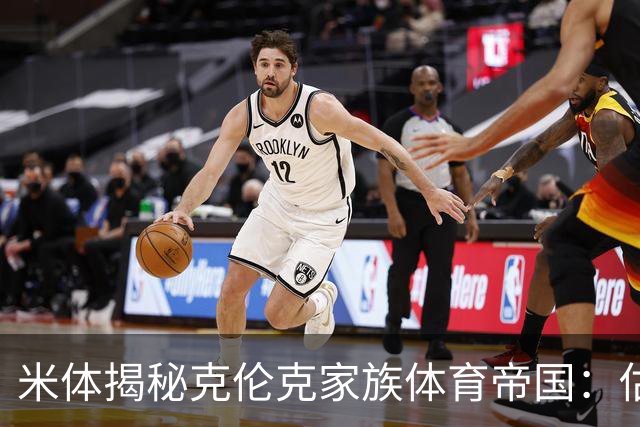 米体揭秘克伦克家族体育帝国：估值超210亿美元 夺英超+超级碗