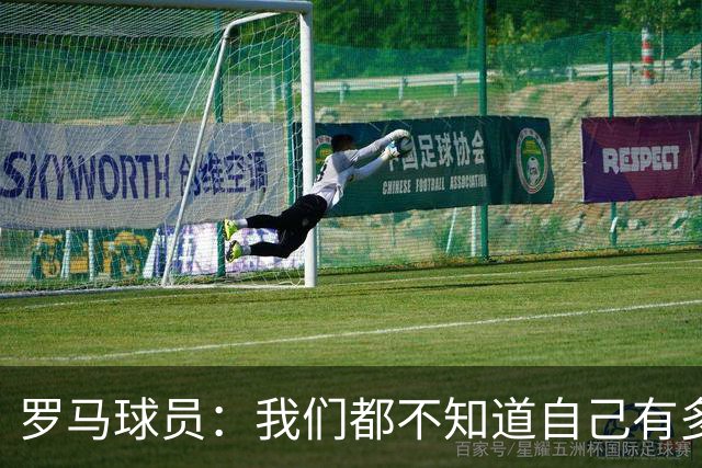 罗马球员：我们都不知道自己有多强 夺冠当之无愧