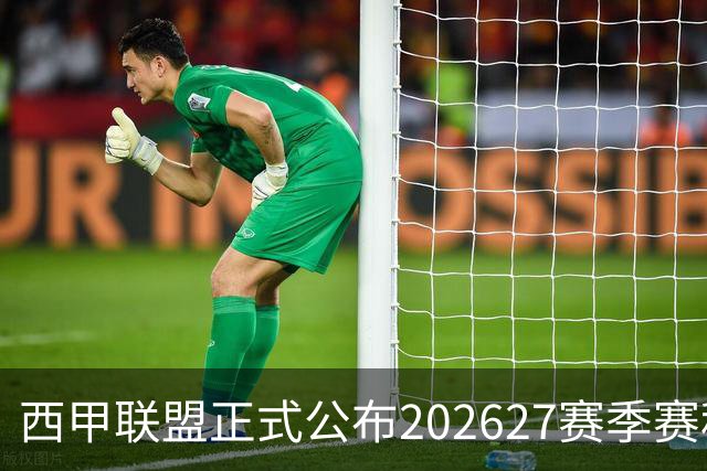 西甲联盟正式公布2026/27赛季赛程，新赛季将于8月16日打响