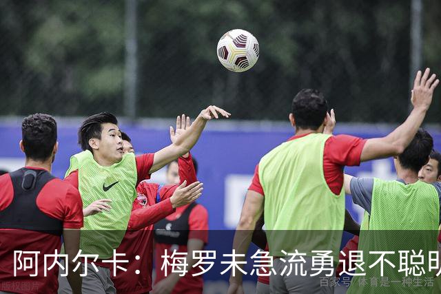 阿内尔卡：梅罗未急流勇退不聪明 我32岁都去中国了