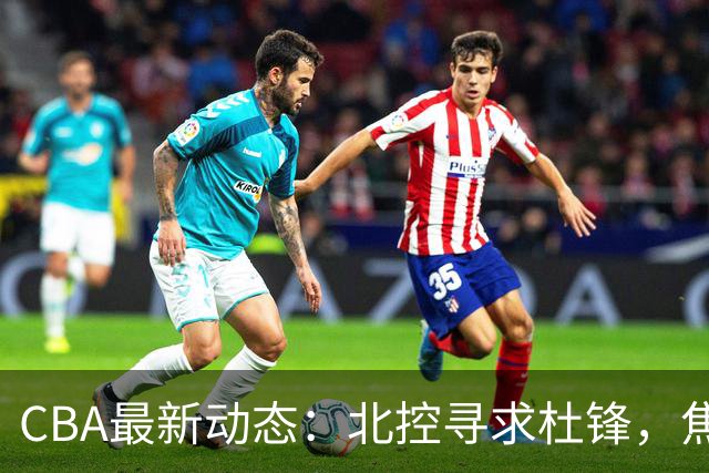 CBA最新动态：北控寻求杜锋，焦泊乔急于离队，朱芳雨重拾旧将